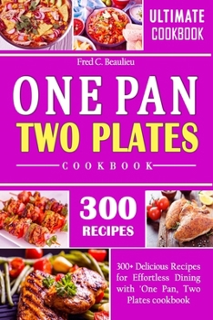 ONE PAN, TWO PLATES COOKBOOK: 300+ Delicious Recipes for Effortless Dining with 'One Pan, Two Plates cookbook