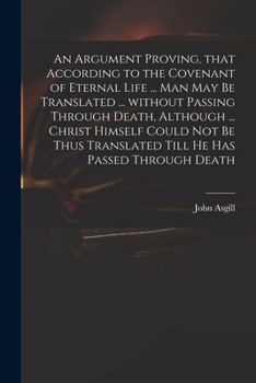 Paperback An Argument Proving, That According to the Covenant of Eternal Life ... Man May Be Translated ... Without Passing Through Death, Although ... Christ H Book