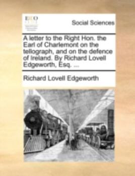 Paperback A Letter to the Right Hon. the Earl of Charlemont on the Tellograph, and on the Defence of Ireland. by Richard Lovell Edgeworth, Esq. ... Book