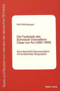 Paperback Die Festspiele Des Schweizer Dramatikers Caesar Von Arx (1895-1949): Eine Nachlass-Dokumentation Mit Einleitender Biographie [German] Book