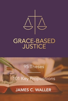Paperback Grace-Based Justice: 95 Theses for Today & 101 Key Propositions Book