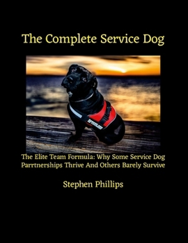 The Complete Service Dog: The Elite Team Formula: Why Some Service Dog Partnerships Thrive While Others Barely Survive