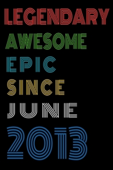 Legendary Awesome Epic Since June 2013  Notebook Birthday Gift For Women/Men/Boss/Coworkers/Colleagues/Students/Friends.: Lined Notebook / Journal Gift, 120 Pages, 6x9, Soft Cover, Matte Finish