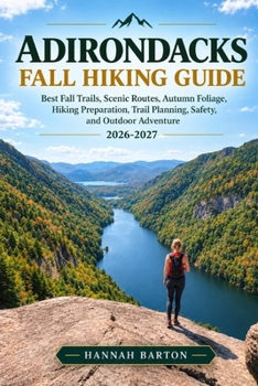 ADIRONDACKS FALL HIKING GUIDE 2026-2027: Best Fall Trails, Scenic Routes, Autumn Foliage, Hiking Preparation, Trail Planning, Safety, and Outdoor ... Travel Guide to Unforgettable Destinations.)