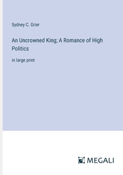 Paperback An Uncrowned King; A Romance of High Politics: in large print Book