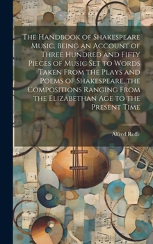 The Handbook of Shakespeare Music, Being an Account of Three Hundred and Fifty Pieces of Music set to Words Taken From the Plays and Poems of ... From the Elizabethan age to the Present Time