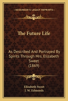 Paperback The Future Life: As Described And Portrayed By Spirits Through Mrs. Elizabeth Sweet (1869) Book