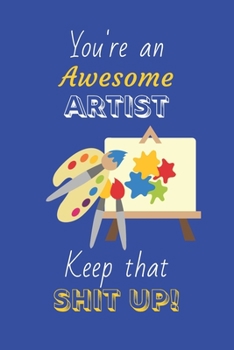 Paperback You're An Awesome Artist Keep That Shit Up!: Artist Gifts: Novelty Gag Notebook Gift: Lined Paper Paperback Journal Book