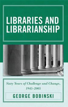 Hardcover Libraries and Librarianship: Sixty Years of Challenge and Change, 1945 - 2005 Book