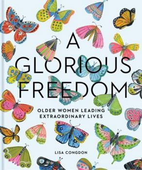 Hardcover A Glorious Freedom: Older Women Leading Extraordinary Lives (Gifts for Grandmothers, Books for Middle Age, Inspiring Gifts for Older Women Book