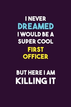 I Never Dreamed I would Be A Super Cool First officer But Here I Am Killing It: 6X9 120 pages Career  Notebook Unlined  Writing Journal