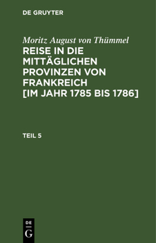 Hardcover Moritz August Von Thümmel: Reise in Die Mittäglichen Provinzen Von Frankreich [Im Jahr 1785 Bis 1786]. Teil 5 [German] Book