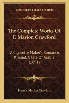 Paperback The Complete Works Of F. Marion Crawford: A Cigarette Maker's Romance, Khaled, A Tale Of Arabia (1891) Book