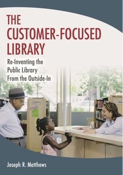 Paperback The Customer-Focused Library: Re-Inventing the Public Library From the Outside-In Book
