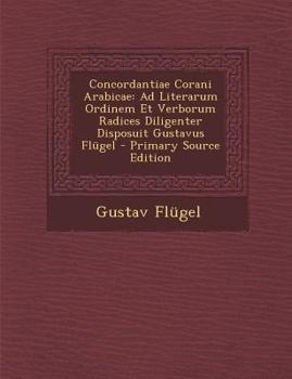 Paperback Concordantiae Corani Arabicae: Ad Literarum Ordinem Et Verborum Radices Diligenter Disposuit Gustavus Flugel - Primary Source Edition [Arabic] Book