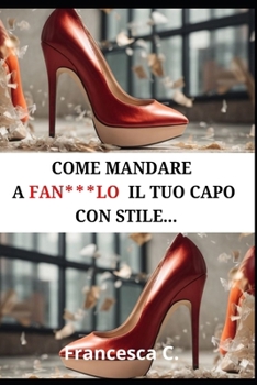 Come mandare a fan***o il tuo capo con stile: L'arte di esprimersi con classe nel mondo del lavoro (Italian Edition)