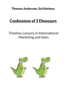 Confessions of 2 Dinosaurs: Timeless Lessons in International Marketing and Sales