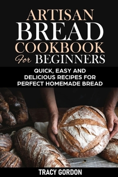 Paperback Artisan Bread Cookbook for Beginners: Quick, Easy and Delicious Recipes for Perfect Homemade Bread Book