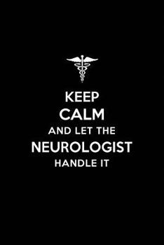 Paperback Keep Calm and Let the Neurologist Handle It: Neurologist /Neurology Blank Lined Journal Notebook and Gifts by Medical Profession Doctors Surgeons Grad Book