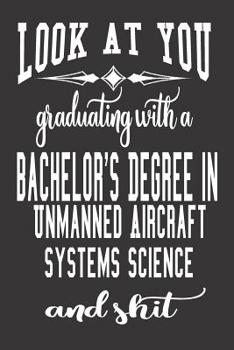 Paperback Look At You Graduating With A Bachelor's Degree In Unmanned Aircraft Systems Science And Shit: Blank Lined Journal To Write in Notebook - Funny Gift F Book