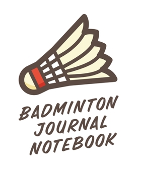 Paperback Badminton Journal Notebook: Badminton Game Journal - Exercise - Sports - Fitness - For Players - Racket Sports - Outdoors Book