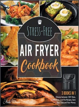 Stress-Free Air Fryer Cookbook [3 IN 1]: Choose between 150+ Keto, Oil-Free, Low-Fat Recipes, Save Your Time and Your Money