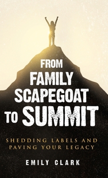 Hardcover From Family Scapegoat to Summit: Shedding Labels and Paving Your Legacy. Breaking From Family Scapegoating and How to Set Boundaries in a Dysfunctiona Book