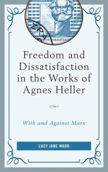 Hardcover Freedom and Dissatisfaction in the Works of Agnes Heller: With and against Marx Book