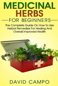 Paperback Medicinal Herbs for Beginners: The Complete Guide on How to Use Herbal Remedies for Healing and Overall Improved Health Book
