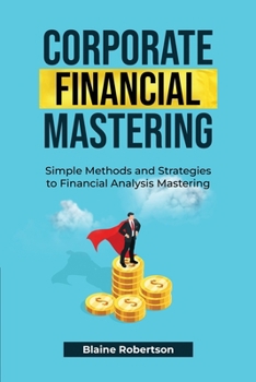 Paperback Corporate Financial Mastering: Simple Methods and Strategies to Financial Analysis Mastering Book