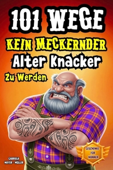 Paperback 101 Wege kein meckernder alter Knacker zu werden: Das Lustiges Mitmachbuch für Männer Die Genialsten Wege Kein Alter Sack Zu Werden. Witzige Geschicht [German] Book