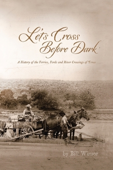 Let's Cross Before Dark: A History of the Ferries, Fords and River Crossings of Texas