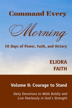 Command Every Morning: 30 Days of Power, Faith, and Victory: Volume II: Courage to Stand