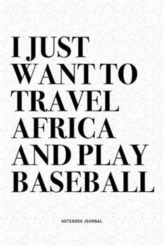 Paperback I Just Want To Travel Africa And Play Baseball: A 6x9 Inch Diary Notebook Journal With A Bold Text Font Slogan On A Matte Cover and 120 Blank Lined Pa Book