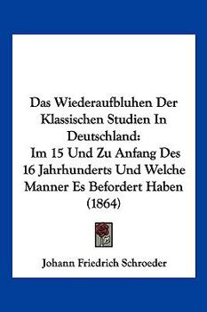 Paperback Das Wiederaufbluhen Der Klassischen Studien In Deutschland: Im 15 Und Zu Anfang Des 16 Jahrhunderts Und Welche Manner Es Befordert Haben (1864) [German] Book