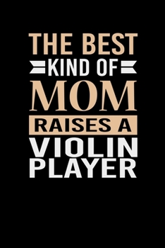 The Best Kind Of Mom Raises A Violin Player: Mother's day Violin Player Mom Writing Journal Lined, Diary, Notebook (6 x 9) 120 Page