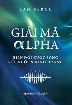 Gi?i MÃ Alpha: Bi?n d?i Cu?c s?ng, S?c kh?e & Kinh doanh (Vietnamese Edition)