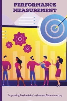 Paperback Performance Measurement: Improving Productivity In Garment Manufacturing: Key Performance Indicators Clothing Retail Book