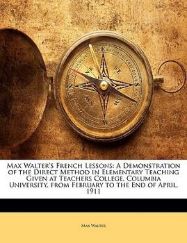 Paperback Max Walter's French Lessons: A Demonstration of the Direct Method in Elementary Teaching Given at Teachers College, Columbia University, from Febru Book