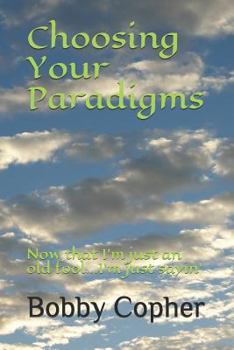 Paperback Choosing Your Paradigms: Now that I'm just an old fool...I'm just sayin' Book