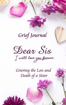 Dear Sis I Will Love You Forever Grief Journal - Grieving the Loss and Death of a Sister: Memory Book for Processing Death | Purple Flowers Design (Workbook with Prompts)