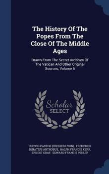 The History Of The Popes From The Close Of The Middle Ages: Drawn From The Secret Archives Of The Vatican And Other Original Sources; Volume 6 - Book #6 of the History of the Popes from the Close of the Middle Ages