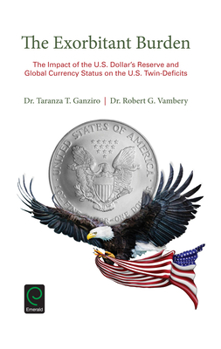 Hardcover The Exorbitant Burden: The Impact of the U.S. Dollar's Reserve and Global Currency Status on the U.S. Twin-Deficits Book