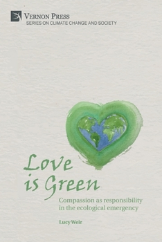 Love Is Green : Compassion As Responsibility in the Ecological Emergency
