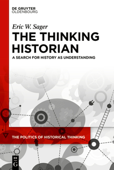 The Thinking Historian: A Search for History as Understanding (The Politics of Historical Thinking, 7)