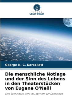 Die menschliche Notlage und der Sinn des Lebens in den Theaterstücken von Eugene O'Neill (German Edition)