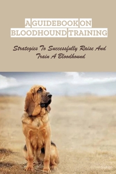 Paperback A Guidebook On Bloodhound Training: Strategies To Successfully Raise And Train A Bloodhound: Methods For Bloodhound Training Book