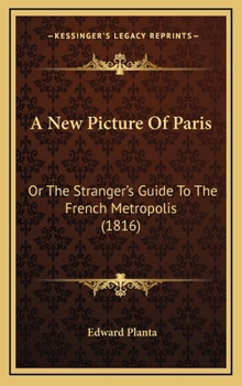 Hardcover A New Picture Of Paris: Or The Stranger's Guide To The French Metropolis (1816) Book