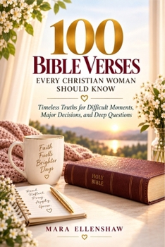 100 BIBLE VERSES EVERY CHRISTIAN WOMAN SHOULD KNOW: Timeless Truths for Difficult Moments, Major Decisions, and Deep Questions