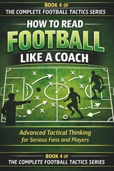 HOW TO READ FOOTBALL LIKE A COACH: Advanced Tactical Thinking for Serious Fans and Players (The Complete Football Tactics Series)